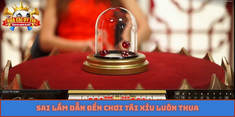 Sai lầm dẫn đến chơi tài xỉu luôn thua